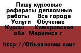Пишу курсовые рефераты дипломные работы  - Все города Услуги » Обучение. Курсы   . Кемеровская обл.,Мариинск г.
